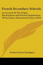 French Secondary Schools: An Account Of The Origin, Development And Present Organization Of Secondary Education In France (1910)