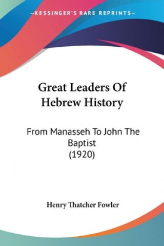 Great Leaders Of Hebrew History: From Manasseh To John The Baptist (1920)