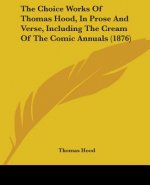 The Choice Works Of Thomas Hood, In Prose And Verse, Including The Cream Of The Comic Annuals (1876)