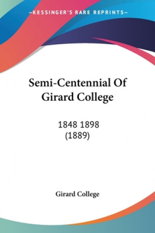 Semi-Centennial Of Girard College: 1848 1898 (1889)