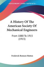 A History Of The American Society Of Mechanical Engineers: From 1880 To 1915 (1915)