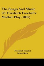 The Songs And Music Of Friedrich Froebel's Mother Play (1895)
