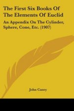 The First Six Books Of The Elements Of Euclid: An Appendix On The Cylinder, Sphere, Cone, Etc. (1907)