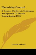 Electricity Control: A Treatise On Electric Switchgear And Systems Of Electric Transmission (1904)