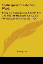 Shakespeare's Life And Work: Being An Abridgment, Chiefly For The Use Of Students, Of A Life Of William Shakespeare (1906)
