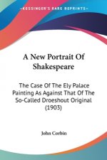 A New Portrait Of Shakespeare: The Case Of The Ely Palace Painting As Against That Of The So-Called Droeshout Original (1903)