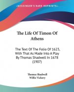 The Life Of Timon Of Athens: The Text Of The Folio Of 1623, With That As Made Into A Play By Thomas Shadwell In 1678 (1907)
