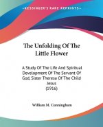 The Unfolding Of The Little Flower: A Study Of The Life And Spiritual Development Of The Servant Of God, Sister Theresa Of The Child Jesus (1916)