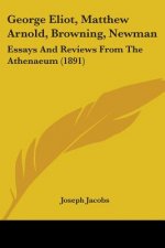 George Eliot, Matthew Arnold, Browning, Newman: Essays And Reviews From The Athenaeum (1891)