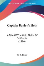 Captain Bayley's Heir: A Tale Of The Gold Fields Of California (1896)