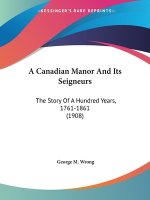 A Canadian Manor And Its Seigneurs: The Story Of A Hundred Years, 1761-1861 (1908)