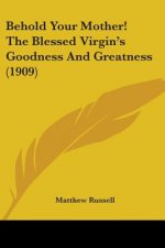 Behold Your Mother! The Blessed Virgin's Goodness And Greatness (1909)