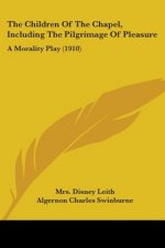 The Children Of The Chapel, Including The Pilgrimage Of Pleasure: A Morality Play (1910)
