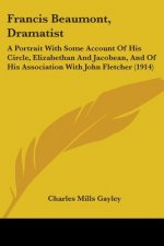 Francis Beaumont, Dramatist: A Portrait With Some Account Of His Circle, Elizabethan And Jacobean, And Of His Association With John Fletcher (1914)