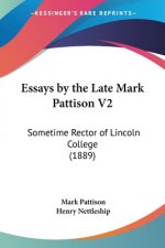 Essays by the Late Mark Pattison V2: Sometime Rector of Lincoln College (1889)