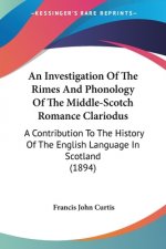 An Investigation Of The Rimes And Phonology Of The Middle-Scotch Romance Clariodus: A Contribution To The History Of The English Language In Scotland