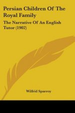 Persian Children Of The Royal Family: The Narrative Of An English Tutor (1902)