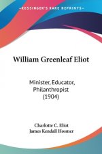 William Greenleaf Eliot: Minister, Educator, Philanthropist (1904)