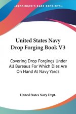 United States Navy Drop Forging Book V3: Covering Drop Forgings Under All Bureaus For Which Dies Are On Hand At Navy Yards: Issue Of 1919 (1919)