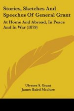Stories, Sketches And Speeches Of General Grant: At Home And Abroad, In Peace And In War (1879)