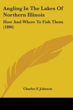 Angling In The Lakes Of Northern Illinois: How And Where To Fish Them (1896)