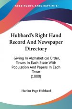 Hubbard's Right Hand Record And Newspaper Directory: Giving In Alphabetical Order, Towns In Each State With Population And Papers In Each Town (1880)