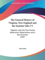 The General History of Virginia, New England and the Summer Isles V1: Together with the True Travels, Adventures, Observations and a Sea Grammar (1907
