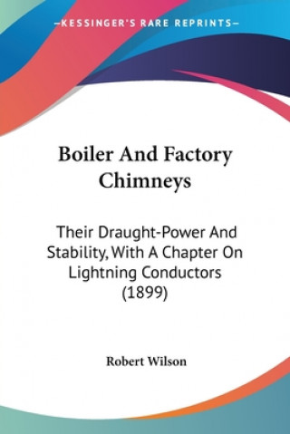 Boiler And Factory Chimneys: Their Draught-Power And Stability, With A Chapter On Lightning Conductors (1899)