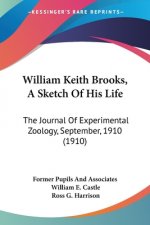 William Keith Brooks, A Sketch Of His Life: The Journal Of Experimental Zoology, September, 1910 (1910)