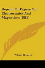 Reprint Of Papers On Electrostatics And Magnetism (1884)