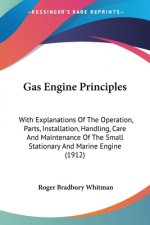 Gas Engine Principles: With Explanations Of The Operation, Parts, Installation, Handling, Care And Maintenance Of The Small Stationary And Ma
