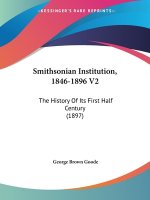 Smithsonian Institution, 1846-1896 V2: The History Of Its First Half Century (1897)