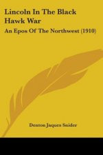 Lincoln In The Black Hawk War: An Epos Of The Northwest (1910)