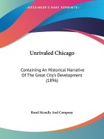 Unrivaled Chicago: Containing An Historical Narrative Of The Great City's Development (1896)