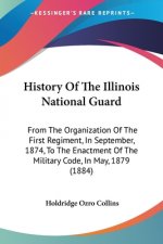 History Of The Illinois National Guard: From The Organization Of The First Regiment, In September, 1874, To The Enactment Of The Military Code, In May