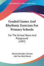 Graded Games And Rhythmic Exercises For Primary Schools: For The School Room And Playground (1907)