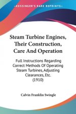 Steam Turbine Engines, Their Construction, Care And Operation: Full Instructions Regarding Correct Methods Of Operating Steam Turbines, Adjusting Clea