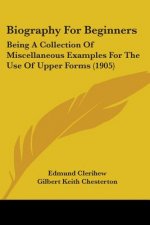 Biography For Beginners: Being A Collection Of Miscellaneous Examples For The Use Of Upper Forms (1905)