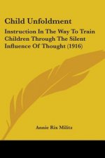 Child Unfoldment: Instruction In The Way To Train Children Through The Silent Influence Of Thought (1916)