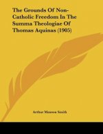 The Grounds Of Non-Catholic Freedom In The Summa Theologiae Of Thomas Aquinas (1905)