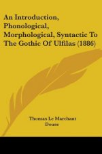 An Introduction, Phonological, Morphological, Syntactic To The Gothic Of Ulfilas (1886)