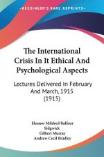 The International Crisis In It Ethical And Psychological Aspects: Lectures Delivered In February And March, 1915 (1915)