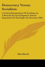 Democracy Versus Socialism: A Critical Examination Of Socialism As A Remedy For Social Injustice And An Exposition Of The Single Tax Doctrine (190