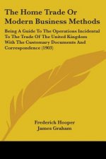 The Home Trade Or Modern Business Methods: Being A Guide To The Operations Incidental To The Trade Of The United Kingdom With The Customary Documents