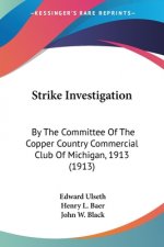 Strike Investigation: By The Committee Of The Copper Country Commercial Club Of Michigan, 1913 (1913)