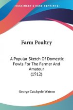 Farm Poultry: A Popular Sketch Of Domestic Fowls For The Farmer And Amateur (1912)