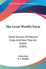 The Great World's Farm: Some Account Of Nature's Crops And How They Are Grown (1905)