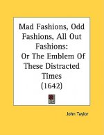 Mad Fashions, Odd Fashions, All Out Fashions: Or The Emblem Of These Distracted Times (1642)