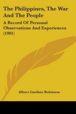The Philippines, The War And The People: A Record Of Personal Observations And Experiences (1901)