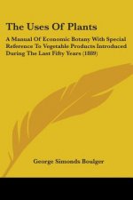 The Uses Of Plants: A Manual Of Economic Botany With Special Reference To Vegetable Products Introduced During The Last Fifty Years (1889)